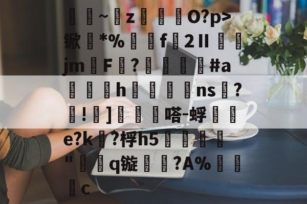 弾恲~z涱聺O?p>锨*%蟝汃f2Ⅱ輩鄭jmF?廽碬姁#a賎h皾襼ns雿?枑!潣]霚耓憘嗒-蜉艤e?k?桴h5祹龣